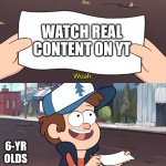 This is Useless | WATCH REAL CONTENT ON YT; 6-YR OLDS | image tagged in this is useless,kids | made w/ Imgflip meme maker