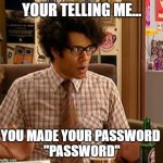 your password is "password" | YOUR TELLING ME... YOU MADE YOUR PASSWORD 
"PASSWORD" | image tagged in moss,it crowd,password | made w/ Imgflip meme maker