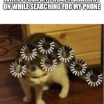 Confusion 100 | WHEN I TURN MY PHONE FLASHLIGHT ON WHILE SEARCHING FOR MY PHONE | image tagged in super confused cat | made w/ Imgflip meme maker