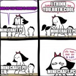 I can only convive with minecraft PE T-T | I THINK YOU BOTH COOL; WHO DO YOU THINK IS COOLER? ME; MINECRAFTE PC; MINECRAFT PE; MINECRAFT PE; MINECRAFT PC | image tagged in i love you both equally | made w/ Imgflip meme maker