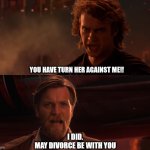 Obi is a troll | YOU HAVE TURN HER AGAINST ME!! I DID.
MAY DIVORCE BE WITH YOU | image tagged in you turned her against me | made w/ Imgflip meme maker