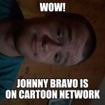 The Cartoon Network kid | WOW! JOHNNY BRAVO IS ON CARTOON NETWORK | image tagged in the cartoon network kid | made w/ Imgflip meme maker