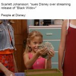 Michelle Tanner's Money | Scarlett Johansson: *sues Disney over streaming 
release of "Black Widow"
 
People at Disney: | image tagged in michelle tanner,memes,scarlett johansson,disney,black widow,lawsuit | made w/ Imgflip meme maker