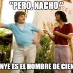 Nacho Libre and Cavs meme | "PERO, NACHO,"; "BILL NYE ES EL HOMBRE DE CIENCIA!" | image tagged in nacho libre and cavs meme | made w/ Imgflip meme maker