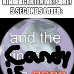 You do know I EARNED the candy | KINDERGARTEN ME: *GETS CANDY*; MY KINDERGARTEN FRIENDS: WOAH! IS THAT CANDY? CAN I HAVE SOME? KINDERGARTEN ME: SURE! 5 SECONDS LATER: | image tagged in and the dinosaurs are gone,memes,candy,kindergarten,earth,why are you reading this | made w/ Imgflip meme maker