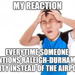 C'mon Man! | MY REACTION; EVERYTIME SOMEONE MENTIONS RALEIGH-DURHAM AS A CITY INSTEAD OF THE AIRPORT | image tagged in groan,raleigh-durham,airport,city,raleigh | made w/ Imgflip meme maker