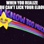 oh no | WHEN YOU REALIZE YOU CAN'T LICK YOUR ELBOW | image tagged in i know too much | made w/ Imgflip meme maker