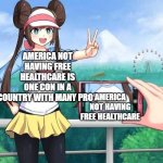 Pokemon Rosa | AMERICA NOT HAVING FREE HEALTHCARE IS ONE CON IN A COUNTRY WITH MANY PROS; AMERICA NOT HAVING FREE HEALTHCARE | image tagged in pokemon rosa | made w/ Imgflip meme maker