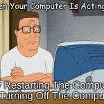 Hank Hill Needs His Computer Fixed | When Your Computer Is Acting Up; Try Restarting The Computer Or Turning Off The Computer. | image tagged in hank hill computer | made w/ Imgflip meme maker