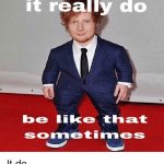 Wide Ed Sheeran It really do be like that sometimes