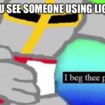 Beg | WHEN YOU SEE SOMEONE USING LIGHT MODE | image tagged in i beg thee pardon | made w/ Imgflip meme maker