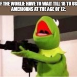 Us Americans and our guns | MOST OF THE WORLD: HAVE TO WAIT TILL 18 TO USE A GUN
AMERICANS AT THE AGE OF 12: | image tagged in machine gun kermit | made w/ Imgflip meme maker