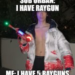 yoooooo | SUB URBAN: I HAVE RAYGUN; ME: I HAVE 5 RAYGUNS | image tagged in sub urban | made w/ Imgflip meme maker