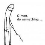 C'mon do something