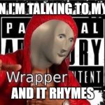 yeee | WHEN I'M TALKING TO MYSELF; AND IT RHYMES | image tagged in meme man wrapper | made w/ Imgflip meme maker