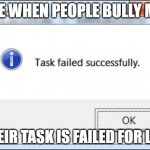 nobody gives a sh1t when someone bullies me | ME WHEN PEOPLE BULLY ME THEIR TASK IS FAILED FOR LIFE | image tagged in task failed successfully | made w/ Imgflip meme maker