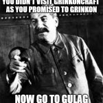 Grinkoncraft is Stalingrad | YOU DIDN'T VISIT GRINKONCRAFT 
AS YOU PROMISED TO GRINKON; NOW GO TO GULAG | image tagged in joseph stalin go to gulag | made w/ Imgflip meme maker