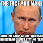 Can we stop using unnecessarily fancy wording? | THE FACE YOU MAKE; WHEN SOMEONE TALKS ABOUT “DEMYSTIFYING” SOMETHING INSTEAD OF JUST STATING “EXPLAINING.” | image tagged in the face you make putin,memes,word,salad,explain,mystery | made w/ Imgflip meme maker