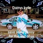 Damn Kylie save some pussy for the rest of us meme