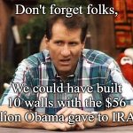 Al Bundy and the Wall | Don't forget folks, We could have built 10 walls with the $56 Billion Obama gave to IRAN! | image tagged in al bundy,build the wall,iran,iran deal | made w/ Imgflip meme maker