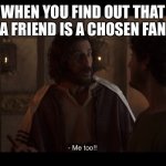 The Chosen | WHEN YOU FIND OUT THAT A FRIEND IS A CHOSEN FAN | image tagged in the chosen | made w/ Imgflip meme maker