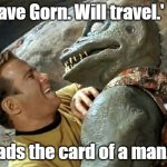 Funny Star Trek meme: " 'Have Gorn. Will travel.' reads the card of a man..." | " 'Have Gorn. Will travel.'; reads the card of a man..." | image tagged in gorn wednesday,memes,funny memes,star trek,gorn,captain kirk | made w/ Imgflip meme maker