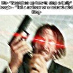 How to stop a bully :) | Me- *Searches up how to stop a bully*
Google - "Tell a teahcer or a trusted adult"
Bing- | image tagged in john wick,memes,dark humor,funny,fun | made w/ Imgflip meme maker