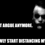 Joker in Shadows | I DON'T ARGUE ANYMORE. I SLOWLY START DISTANCING MYSELF. | image tagged in joker in shadows | made w/ Imgflip meme maker