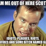 Capt Kirk | BEAM ME OUT OF HERE SCOTTIE! IDIOTS, PLAGUES, RIOTS, WILDFIRES AND SOME BITCH NAMED KAREN | image tagged in capt kirk,karen | made w/ Imgflip meme maker