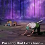 I'm sorry that I was born...