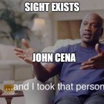 and i took it personally | SIGHT EXISTS; JOHN CENA | image tagged in and i took it personally | made w/ Imgflip meme maker