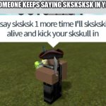 Í wîłļ şķīň ýøű ãľīvė íf ýøų šąý šķşķśķ őņë mőřĕ ţīmę | WHEN SOMEONE KEEPS SAYING SKSKSKSK IN YOUR EAR | image tagged in sksksk one more time | made w/ Imgflip meme maker