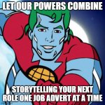 Captain Planet | LET OUR POWERS COMBINE; STORYTELLING YOUR NEXT ROLE ONE JOB ADVERT AT A TIME | image tagged in captain planet | made w/ Imgflip meme maker