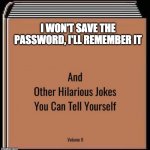 And other hilarious jokes you can tell yourself | I WON'T SAVE THE PASSWORD, I'LL REMEMBER IT | image tagged in and other hilarious jokes you can tell yourself | made w/ Imgflip meme maker