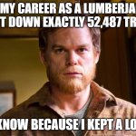 Daily Bad Dad Joke August 6 2021 | IN MY CAREER AS A LUMBERJACK I CUT DOWN EXACTLY 52,487 TREES. I KNOW BECAUSE I KEPT A LOG. | image tagged in lumberjack dexter | made w/ Imgflip meme maker
