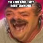 Laughing mexican | THE NAME HANS: EXIST
R/HISTORYMEMES | image tagged in laughing mexican | made w/ Imgflip meme maker