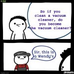 When you clean the vacuum cleaner, you are the vacuum cleaner. | So if you clean a vacuum cleaner, do you become the vacuum cleaner? | image tagged in sir this is a wendy's,vacuum,wendys,memes,why are you reading this,seriously stop it | made w/ Imgflip meme maker
