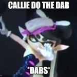 Callie Dab | CALLIE DO THE DAB; *DABS* | image tagged in callie dab | made w/ Imgflip meme maker