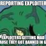 Exploiters. | ME REPORTING EXPLOITERS :); EXPLOITERS GETTING MAD BECAUSE THEY GOT BANNED IN GAME | image tagged in exploiters | made w/ Imgflip meme maker