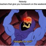 Laughs in evil | Nobody:

Teachers that give you homework on the weekend: | image tagged in laughs in evil,school,homework,pain | made w/ Imgflip meme maker