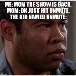 Ebony is worried | ME: MOM THE SHOW IS BACK.
MOM: OK JUST HIT UNMUTE.
THE KID NAMED UNMUTE: | image tagged in ebony is worried | made w/ Imgflip meme maker