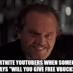 Clickbaiters be like | FORTNITE YOUTUBERS WHEN SOMEONE SAYS "WILL YOU GIVE FREE VBUCKS" | image tagged in gifs,fortnite | made w/ Imgflip video-to-gif maker