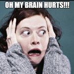 Frantic woman | OH MY BRAIN HURTS!!! | image tagged in frantic woman | made w/ Imgflip meme maker