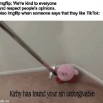 Why are people like this? | Imgflip: We're kind to everyone and respect people's opinions.
Also Imgflip when someone says that they like TikTok: | image tagged in kirby has found your sin unforgivable,tiktok,opinion,imgflip,memes,funny because it's true | made w/ Imgflip meme maker
