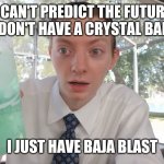 When someone asks me if I'll ever get my life together. | I CAN'T PREDICT THE FUTURE
I DON'T HAVE A CRYSTAL BALL; I JUST HAVE BAJA BLAST | image tagged in can't predict the future - food review brah | made w/ Imgflip meme maker