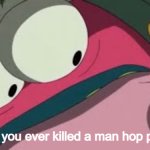 have you ever killed a man hop pop