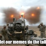 We don't argue | "We let our memes do the talking" | image tagged in howitzer blast | made w/ Imgflip meme maker