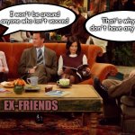 friends coffee shop | That's why you don't have any friends; I won't be around anyone who isn't vaxxed; EX-FRIENDS | image tagged in friends coffee shop | made w/ Imgflip meme maker