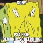PS4 PRO | SONY; PS4 PRO: *DEMONIC SCREECHING* | image tagged in spongebob sauce | made w/ Imgflip meme maker