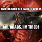 Thanos as Mr. Krabs 3 | PATRICK STAR, GET BACK TO WORK! MR. KRABS, I’M TIRED! JUST DO IT! | image tagged in just do it thanos,spongebob squarepants | made w/ Imgflip meme maker
